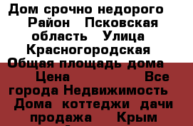 Дом срочно недорого! › Район ­ Псковская область › Улица ­ Красногородская › Общая площадь дома ­ 60 › Цена ­ 1 000 000 - Все города Недвижимость » Дома, коттеджи, дачи продажа   . Крым,Армянск